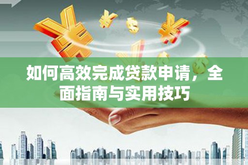 湖北如何高效完成贷款申请，全面指南与实用技巧