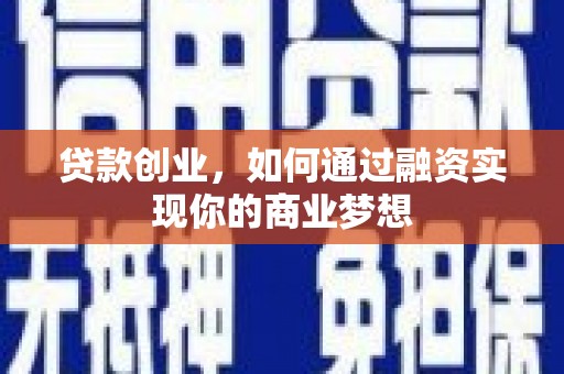 湖北贷款创业，如何通过融资实现你的商业梦想