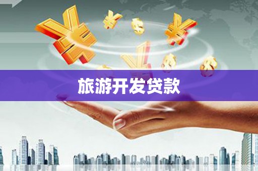 湖北旅游开发贷款