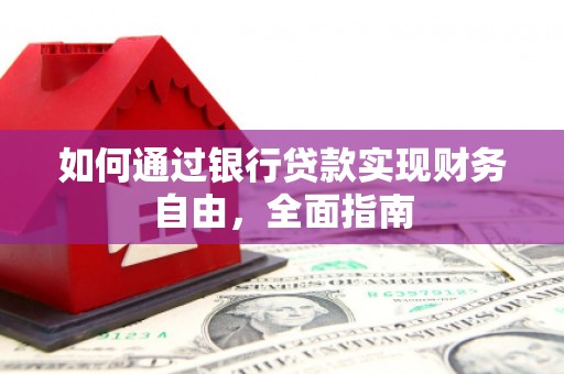 湖北如何通过银行贷款实现财务自由，全面指南