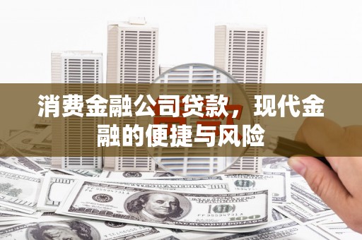 湖北消费金融公司贷款，现代金融的便捷与风险
