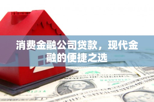 湖北消费金融公司贷款，现代金融的便捷之选