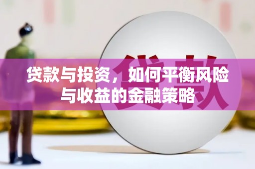 湖北贷款与投资，如何平衡风险与收益的金融策略