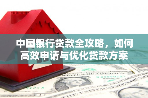 湖北中国银行贷款全攻略，如何高效申请与优化贷款方案