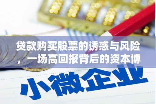 湖北贷款购买股票的诱惑与风险，一场高回报背后的资本博弈