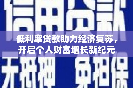 湖北低利率贷款助力经济复苏，开启个人财富增长新纪元