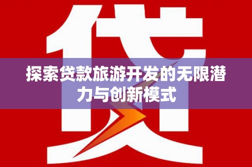 湖北探索贷款旅游开发的无限潜力与创新模式