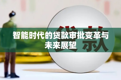 湖北智能时代的贷款审批变革与未来展望