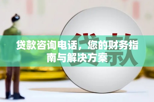 湖北贷款咨询电话，您的财务指南与解决方案