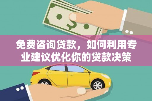 湖北免费咨询贷款，如何利用专业建议优化你的贷款决策