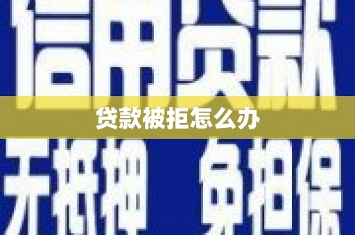 湖北贷款被拒怎么办
