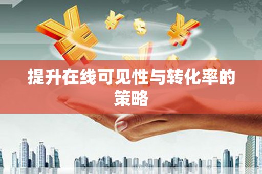 湖北提升在线可见性与转化率的策略