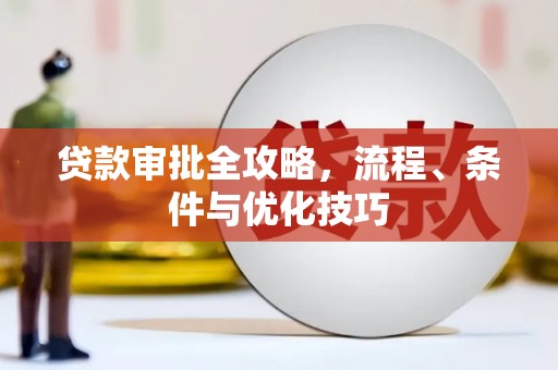 湖北贷款审批全攻略，流程、条件与优化技巧