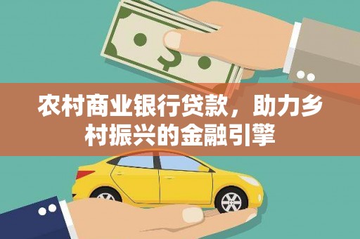 湖北农村商业银行贷款，助力乡村振兴的金融引擎
