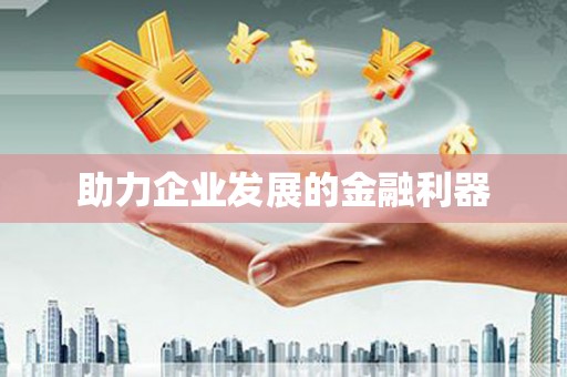 湖北助力企业发展的金融利器
