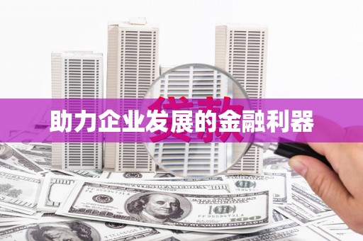 湖北助力企业发展的金融利器