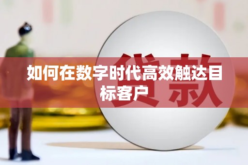 湖北如何在数字时代高效触达目标客户
