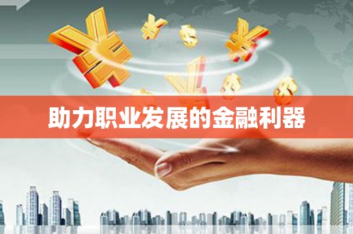 湖北助力职业发展的金融利器