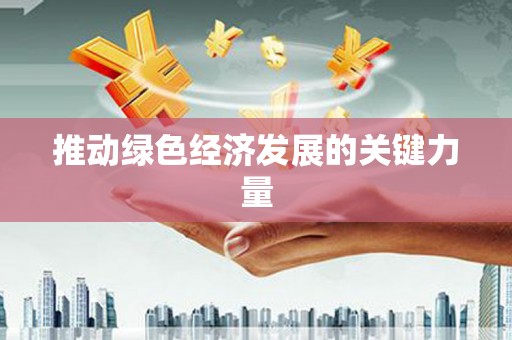 湖北推动绿色经济发展的关键力量