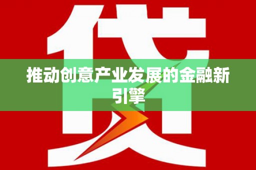 湖北推动创意产业发展的金融新引擎