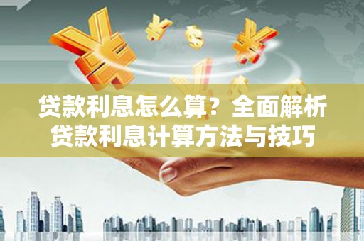 湖北贷款利息怎么算？全面解析贷款利息计算方法与技巧