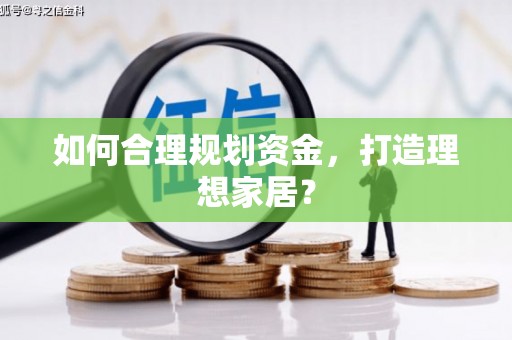 湖北如何合理规划资金，打造理想家居？
