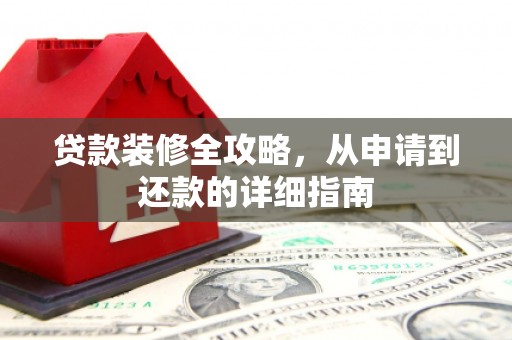 湖北贷款装修全攻略，从申请到还款的详细指南