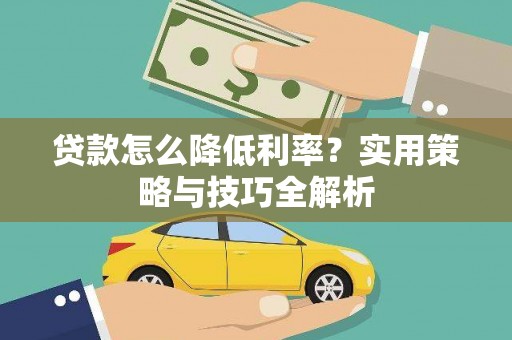 湖北贷款怎么降低利率？实用策略与技巧全解析